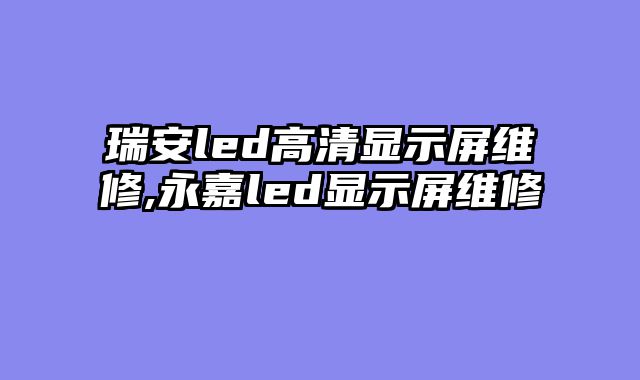 瑞安led高清显示屏维修,永嘉led显示屏维修