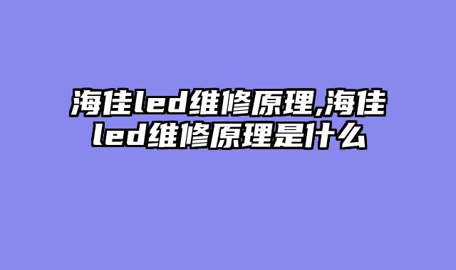 海佳led维修原理,海佳led维修原理是什么