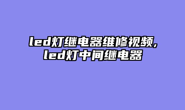 led灯继电器维修视频,led灯中间继电器