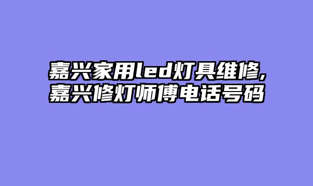 嘉兴家用led灯具维修,嘉兴修灯师傅电话号码